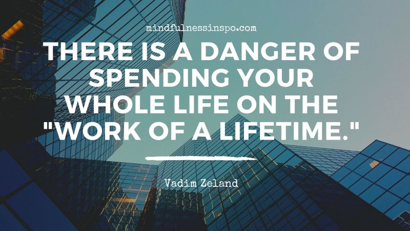 picture of an office building with a quote: "There is a danger of spending your whole life on the "work of a lifetime". Vadim Zeland.